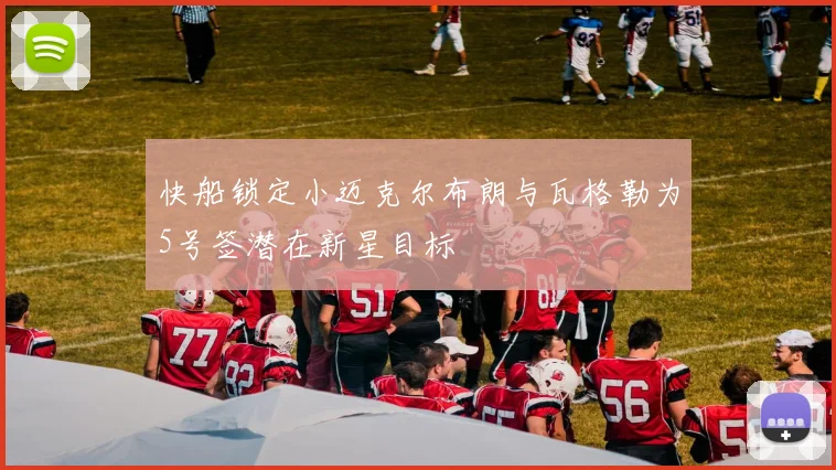 快船锁定小迈克尔布朗与瓦格勒为5号签潜在新星目标